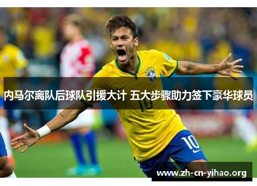 内马尔离队后球队引援大计 五大步骤助力签下豪华球员 内马尔离队后球队引援大计 五大步骤助力签下豪华球员