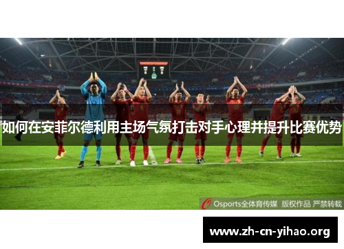 如何在安菲尔德利用主场气氛打击对手心理并提升比赛优势