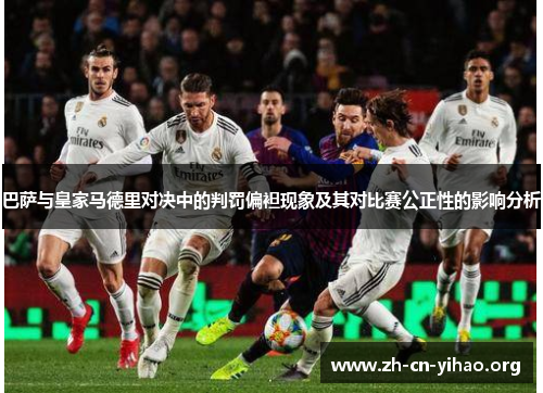 巴萨与皇家马德里对决中的判罚偏袒现象及其对比赛公正性的影响分析 巴萨与皇家马德里对决中的判罚偏袒现象及其对比赛公正性的影响分析