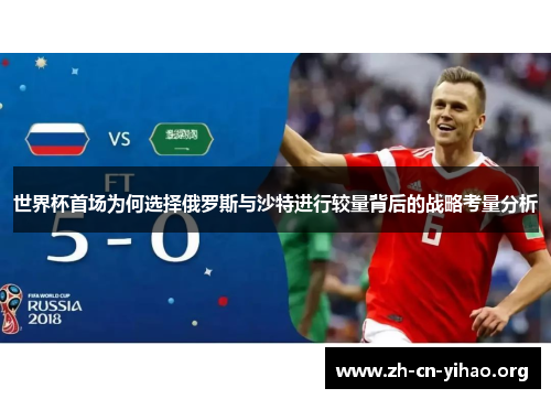 世界杯首场为何选择俄罗斯与沙特进行较量背后的战略考量分析 世界杯首场为何选择俄罗斯与沙特进行较量背后的战略考量分析
