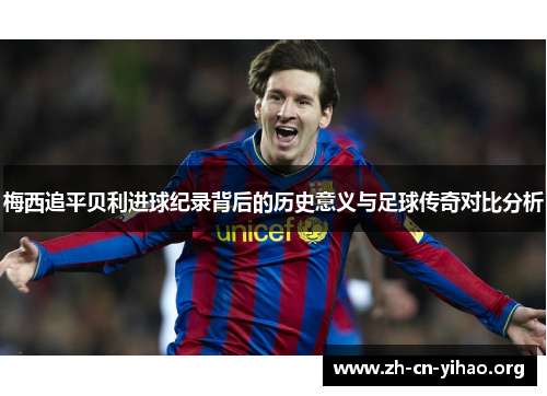 梅西追平贝利进球纪录背后的历史意义与足球传奇对比分析 梅西追平贝利进球纪录背后的历史意义与足球传奇对比分析