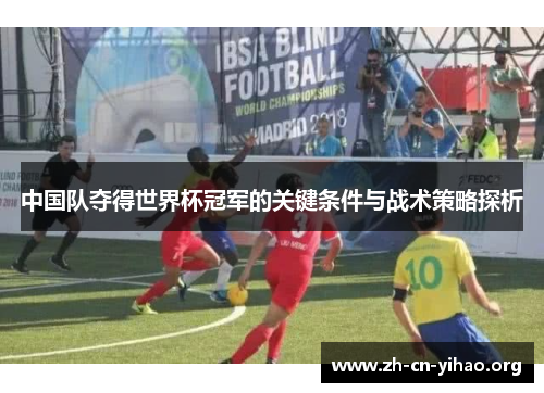 中国队夺得世界杯冠军的关键条件与战术策略探析 中国队夺得世界杯冠军的关键条件与战术策略探析