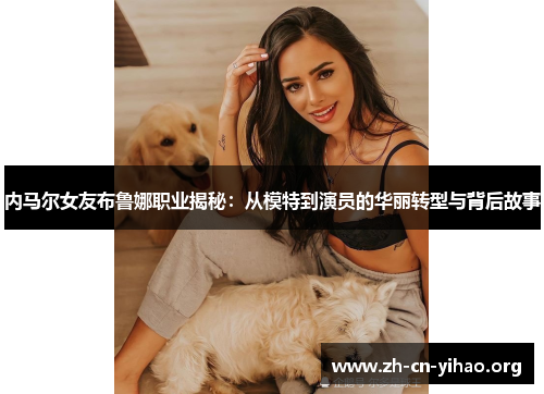 内马尔女友布鲁娜职业揭秘：从模特到演员的华丽转型与背后故事