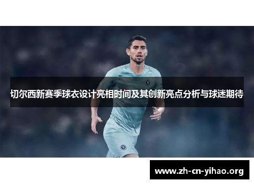 切尔西新赛季球衣设计亮相时间及其创新亮点分析与球迷期待 切尔西新赛季球衣设计亮相时间及其创新亮点分析与球迷期待