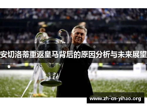 安切洛蒂重返皇马背后的原因分析与未来展望 安切洛蒂重返皇马背后的原因分析与未来展望