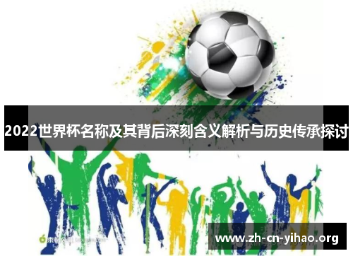 2022世界杯名称及其背后深刻含义解析与历史传承探讨 2022世界杯名称及其背后深刻含义解析与历史传承探讨