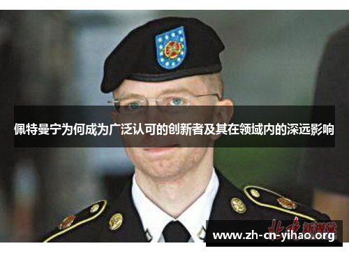 佩特曼宁为何成为广泛认可的创新者及其在领域内的深远影响 佩特曼宁为何成为广泛认可的创新者及其在领域内的深远影响