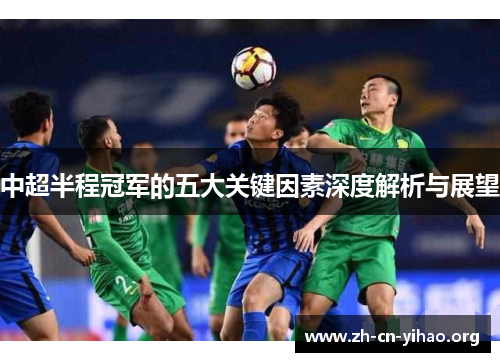 中超半程冠军的五大关键因素深度解析与展望 中超半程冠军的五大关键因素深度解析与展望