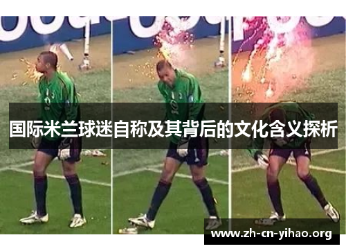 国际米兰球迷自称及其背后的文化含义探析
