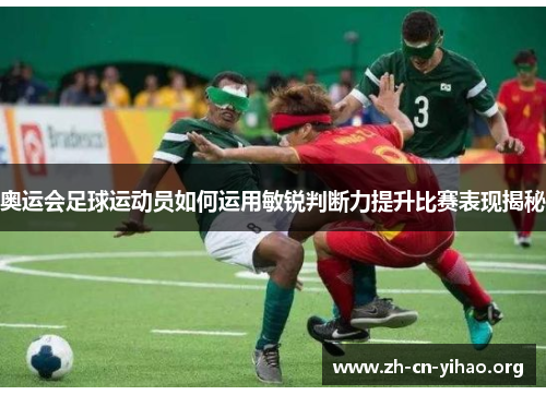 奥运会足球运动员如何运用敏锐判断力提升比赛表现揭秘