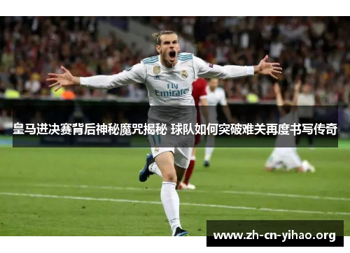 皇马进决赛背后神秘魔咒揭秘 球队如何突破难关再度书写传奇 皇马进决赛背后神秘魔咒揭秘 球队如何突破难关再度书写传奇
