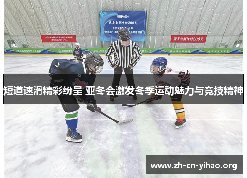 短道速滑精彩纷呈 亚冬会激发冬季运动魅力与竞技精神