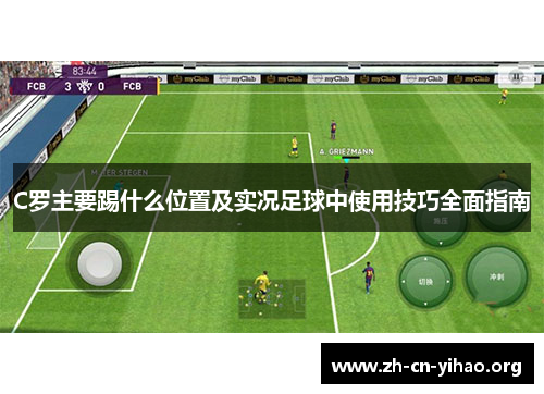 C罗主要踢什么位置及实况足球中使用技巧全面指南 C罗主要踢什么位置及实况足球中使用技巧全面指南