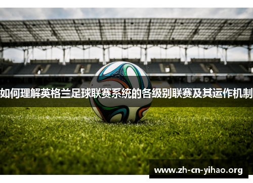如何理解英格兰足球联赛系统的各级别联赛及其运作机制 如何理解英格兰足球联赛系统的各级别联赛及其运作机制