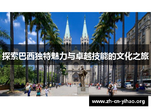 探索巴西独特魅力与卓越技能的文化之旅 探索巴西独特魅力与卓越技能的文化之旅