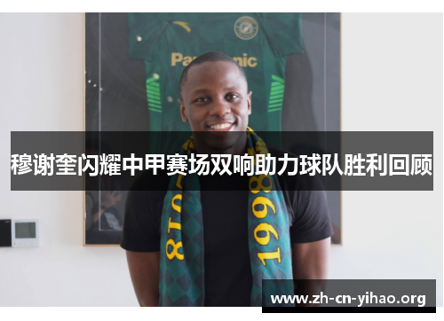 穆谢奎闪耀中甲赛场双响助力球队胜利回顾 穆谢奎闪耀中甲赛场双响助力球队胜利回顾