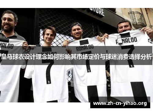 皇马球衣设计理念如何影响其市场定价与球迷消费选择分析 皇马球衣设计理念如何影响其市场定价与球迷消费选择分析