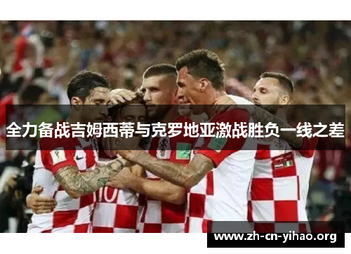 全力备战吉姆西蒂与克罗地亚激战胜负一线之差