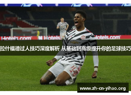 拉什福德过人技巧深度解析 从基础到高级提升你的足球技巧 拉什福德过人技巧深度解析 从基础到高级提升你的足球技巧