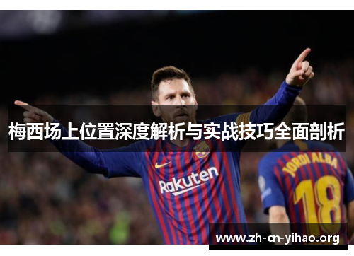 梅西场上位置深度解析与实战技巧全面剖析 梅西场上位置深度解析与实战技巧全面剖析