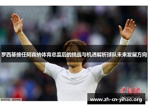 罗西基接任阿森纳体育总监后的挑战与机遇解析球队未来发展方向 罗西基接任阿森纳体育总监后的挑战与机遇解析球队未来发展方向