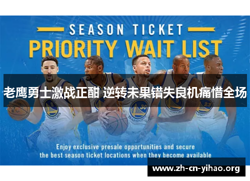 老鹰勇士激战正酣 逆转未果错失良机痛惜全场 老鹰勇士激战正酣 逆转未果错失良机痛惜全场