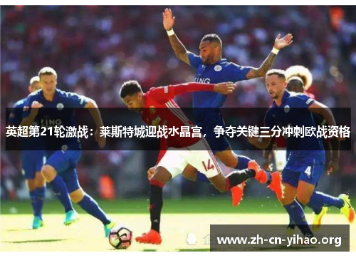 英超第21轮激战:莱斯特城迎战水晶宫,争夺关键三分冲刺欧战资格 英超第21轮激战:莱斯特城迎战水晶宫,争夺关键三分冲刺欧战资格
