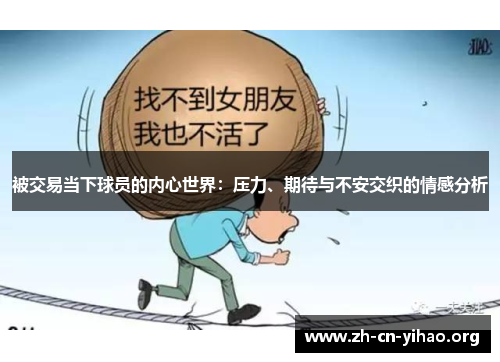 被交易当下球员的内心世界:压力、期待与不安交织的情感分析 被交易当下球员的内心世界:压力、期待与不安交织的情感分析