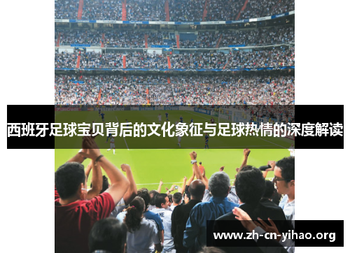 西班牙足球宝贝背后的文化象征与足球热情的深度解读 西班牙足球宝贝背后的文化象征与足球热情的深度解读