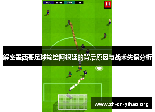 解密墨西哥足球输给阿根廷的背后原因与战术失误分析