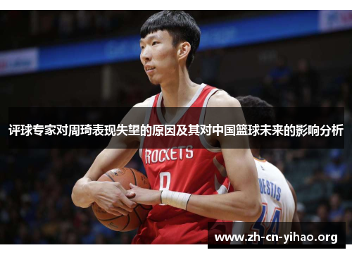 评球专家对周琦表现失望的原因及其对中国篮球未来的影响分析 评球专家对周琦表现失望的原因及其对中国篮球未来的影响分析
