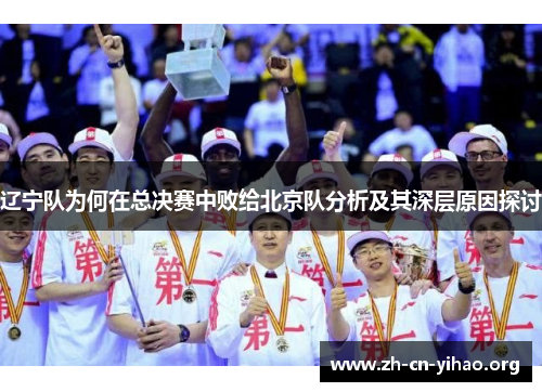 辽宁队为何在总决赛中败给北京队分析及其深层原因探讨 辽宁队为何在总决赛中败给北京队分析及其深层原因探讨