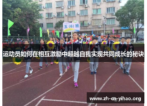 运动员如何在相互激励中超越自我实现共同成长的秘诀 运动员如何在相互激励中超越自我实现共同成长的秘诀