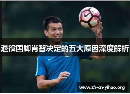 退役国脚肖智决定的五大原因深度解析 退役国脚肖智决定的五大原因深度解析