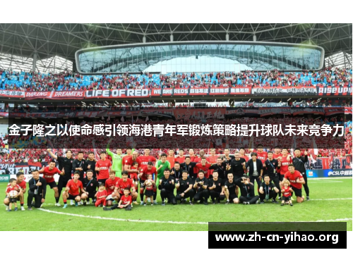 金子隆之以使命感引领海港青年军锻炼策略提升球队未来竞争力 金子隆之以使命感引领海港青年军锻炼策略提升球队未来竞争力