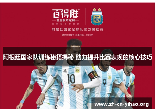 阿根廷国家队训练秘籍揭秘 助力提升比赛表现的核心技巧