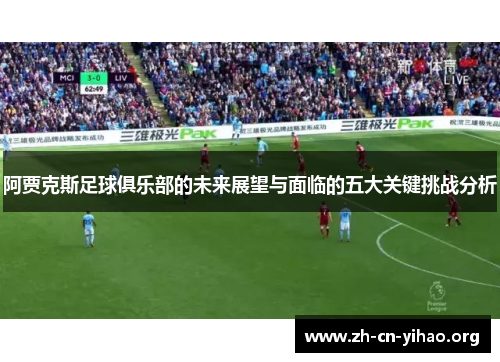 阿贾克斯足球俱乐部的未来展望与面临的五大关键挑战分析