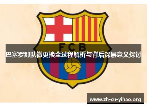 巴塞罗那队徽更换全过程解析与背后深层意义探讨