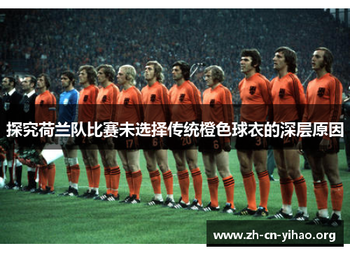 探究荷兰队比赛未选择传统橙色球衣的深层原因