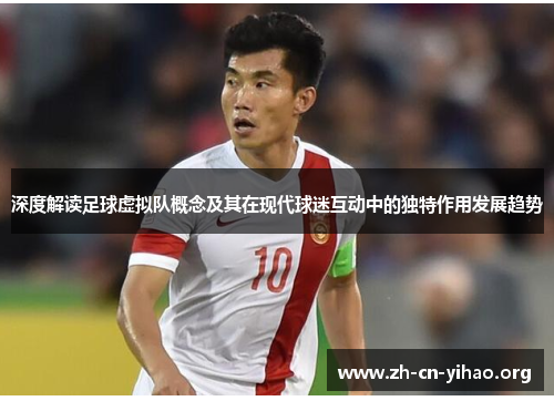 深度解读足球虚拟队概念及其在现代球迷互动中的独特作用发展趋势